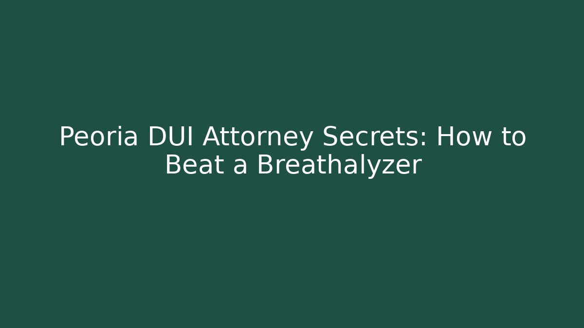 Peoria DUI Attorney Secrets: How to Beat a Breathalyzer