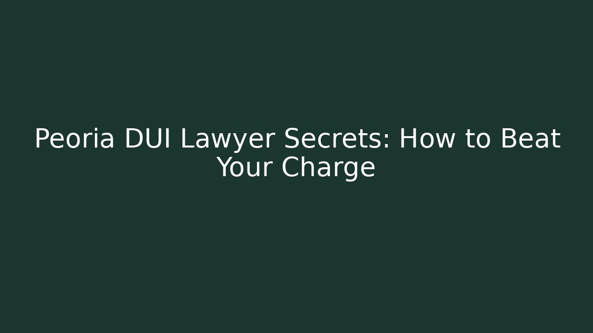 Peoria DUI Lawyer Secrets: How to Beat Your Charge