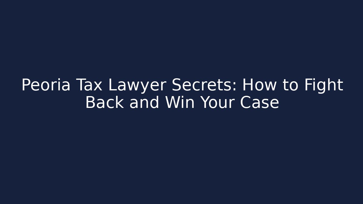 Peoria Tax Lawyer Secrets: How to Fight Back and Win Your Case - WealthxGroup