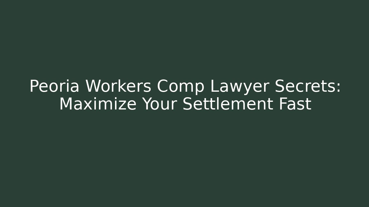Peoria Workers Comp Lawyer Secrets: Maximize Your Settlement Fast
