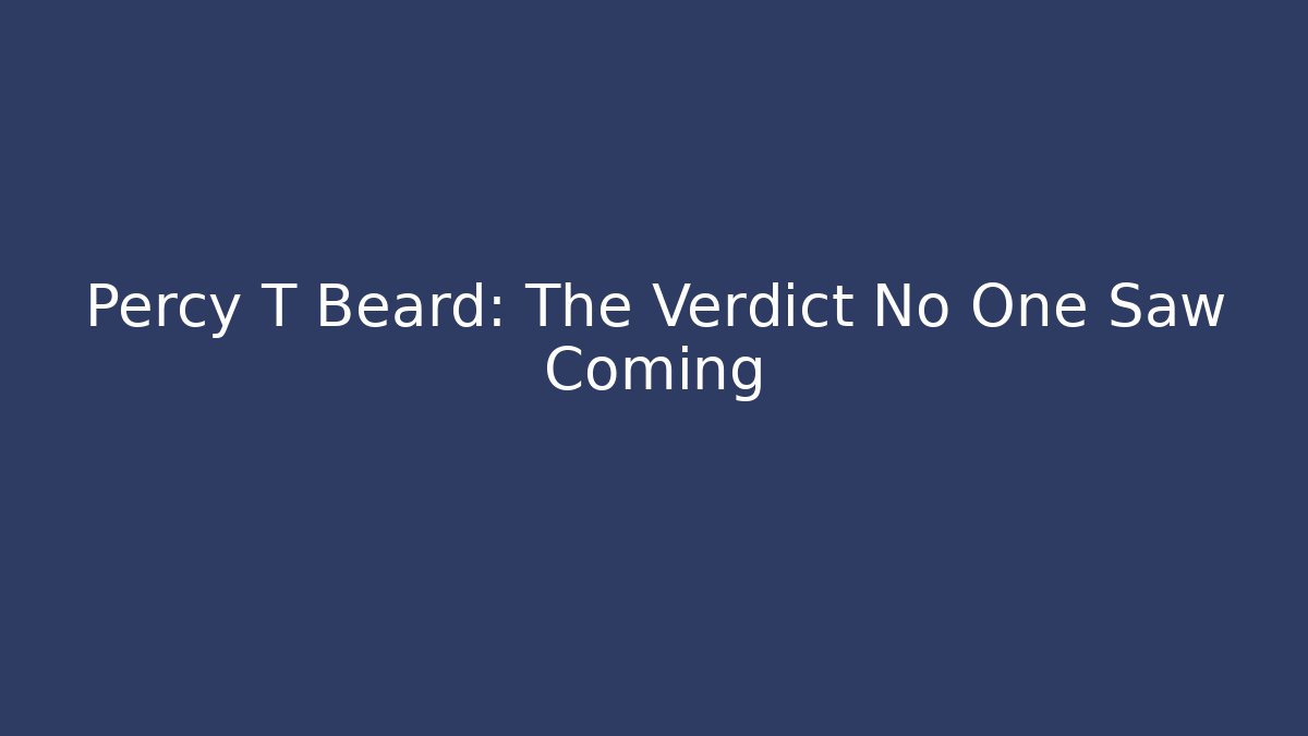 Percy T Beard: The Verdict No One Saw Coming