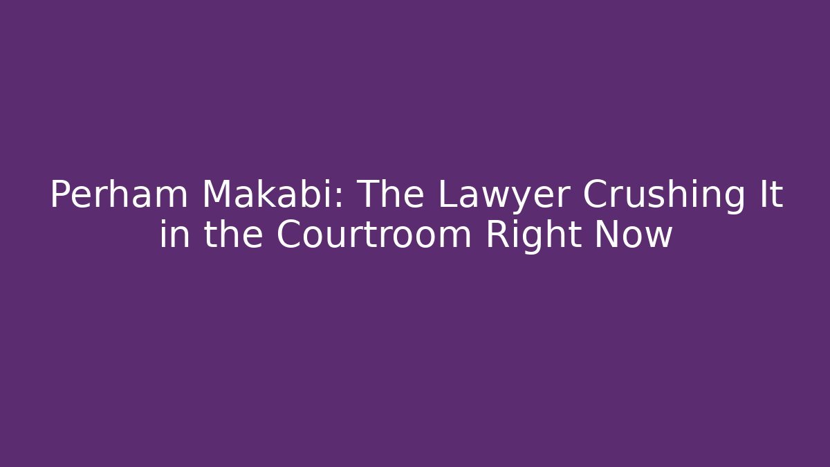 Perham Makabi: The Lawyer Crushing It in the Courtroom Right Now