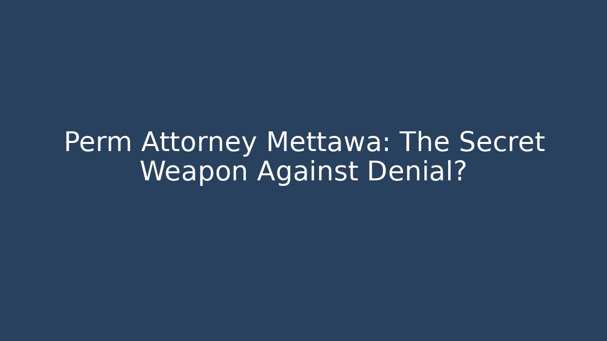 Perm Attorney Mettawa: The Secret Weapon Against Denial?
