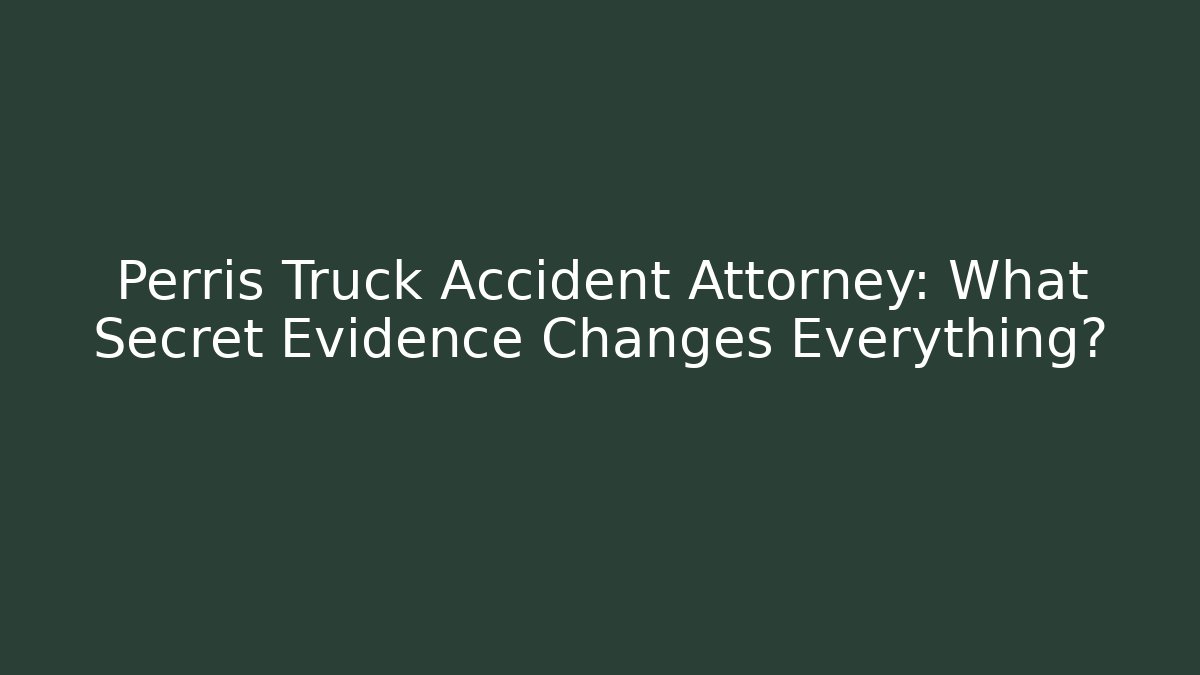 Perris Truck Accident Attorney: What Secret Evidence Changes Everything?