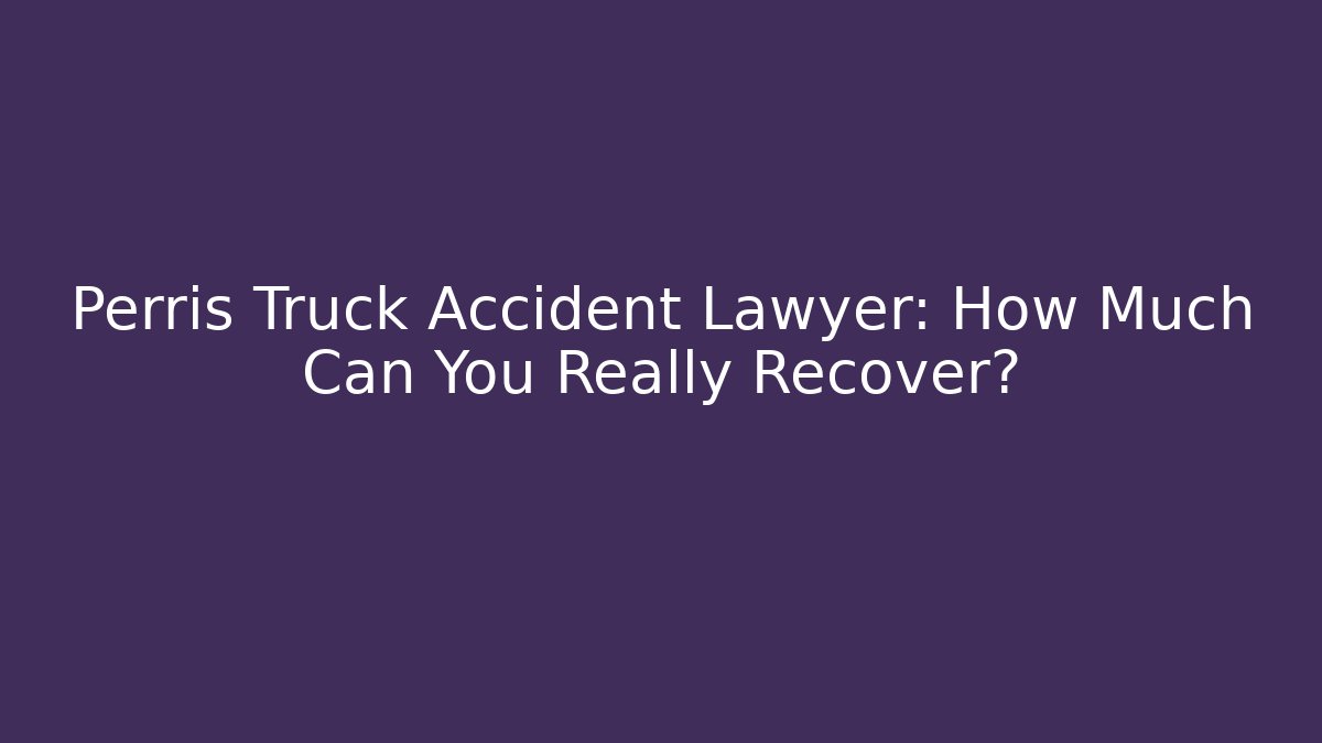 Perris Truck Accident Lawyer: How Much Can You Really Recover?