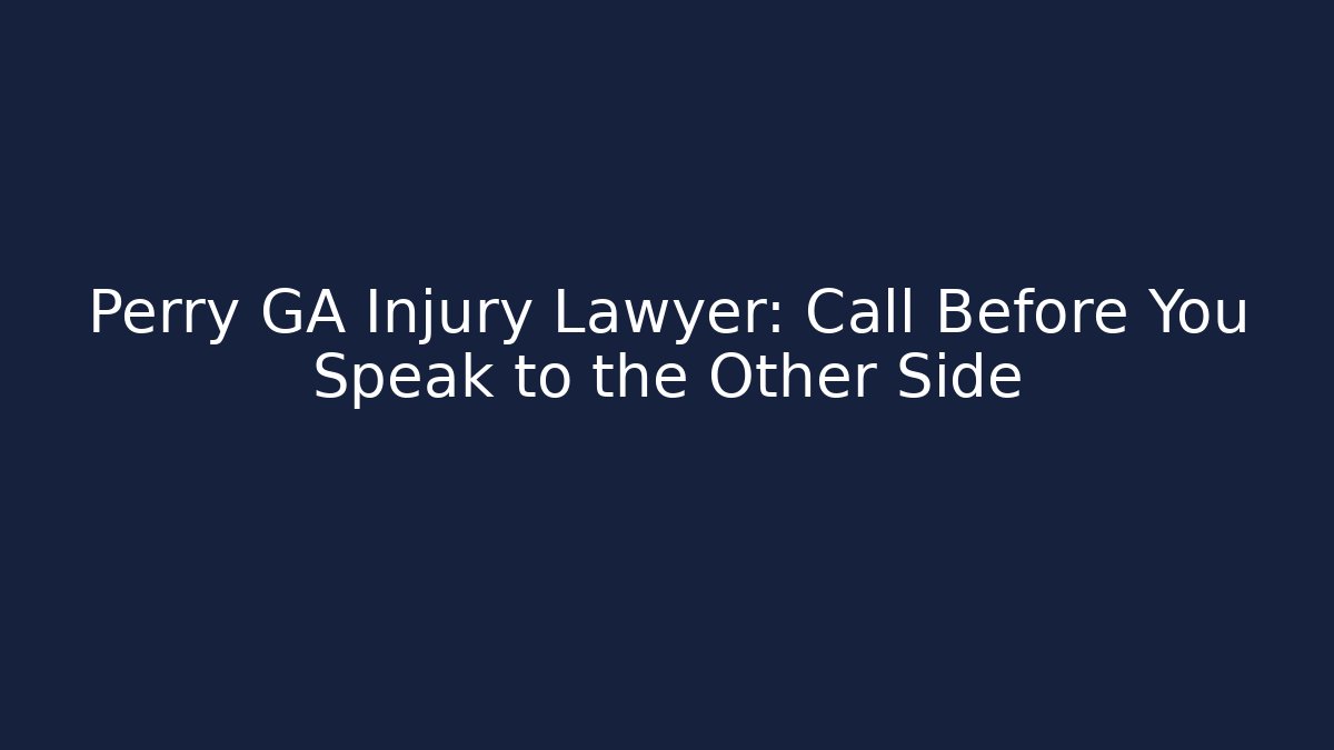 Perry GA Injury Lawyer: Call Before You Speak to the Other Side