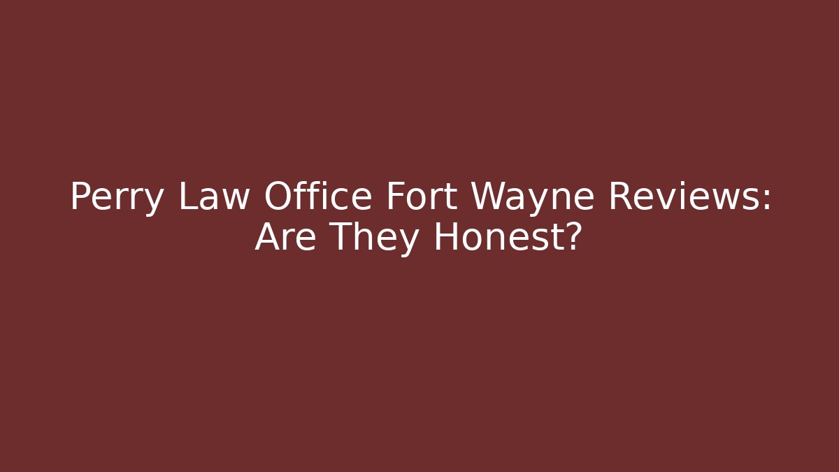 Perry Law Office Fort Wayne Reviews: Are They Honest?