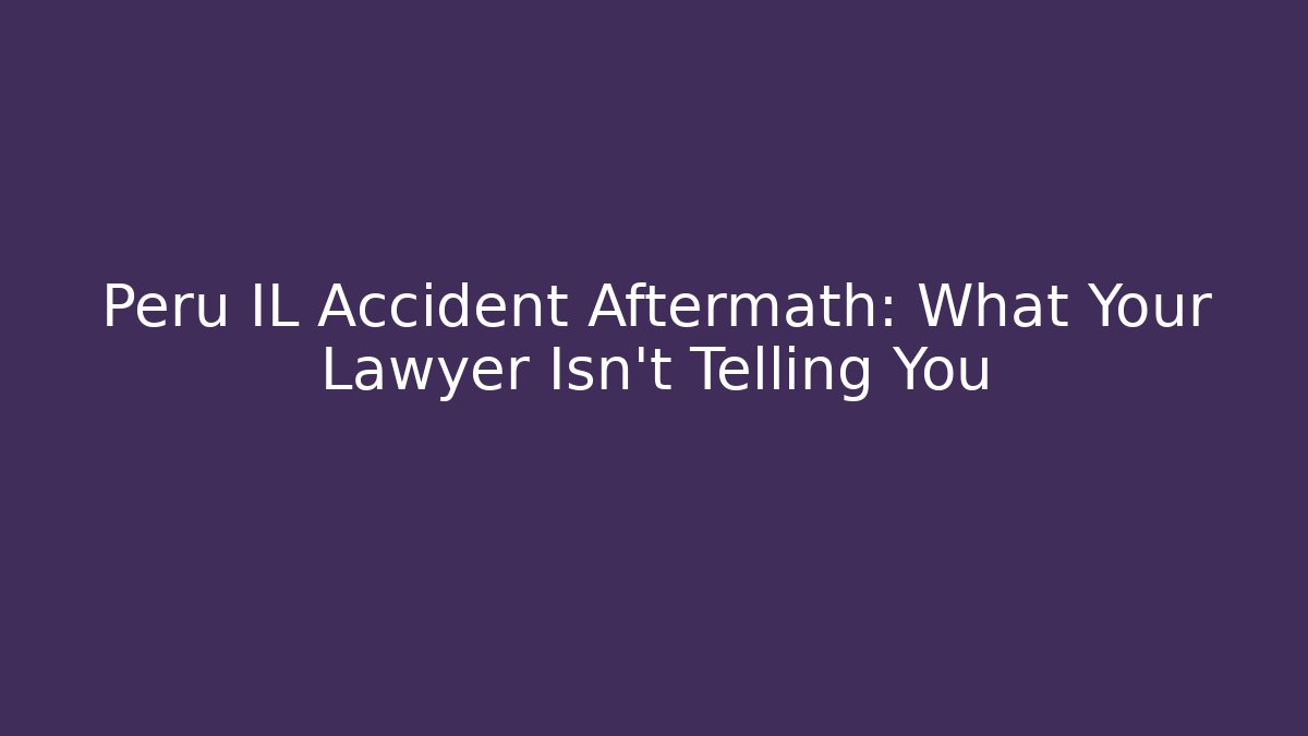 Peru IL Accident Aftermath: What Your Lawyer Isn't Telling You