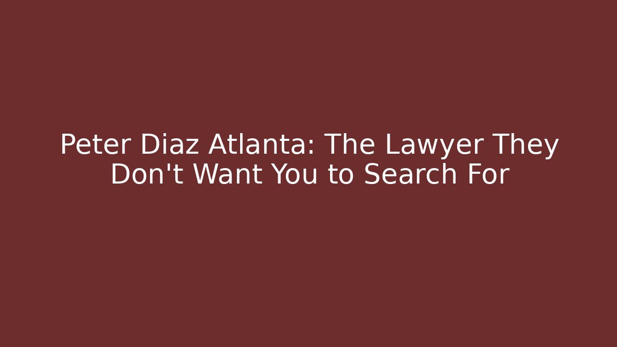 Peter Diaz Atlanta: The Lawyer They Don’t Want You to Search For