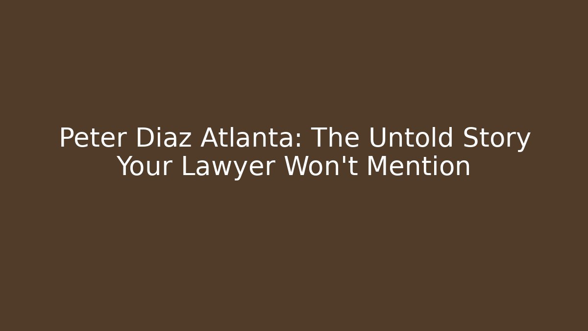 Peter Diaz Atlanta: The Untold Story Your Lawyer Won’t Mention