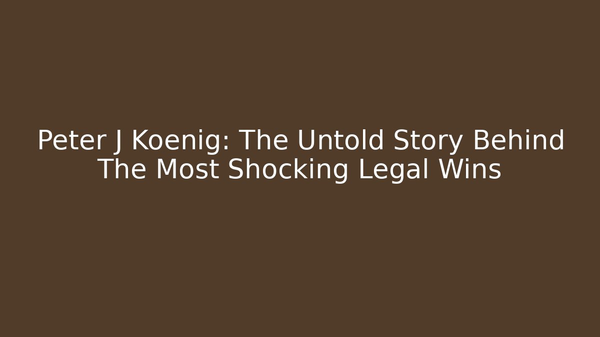 Peter J Koenig: The Untold Story Behind The Most Shocking Legal Wins