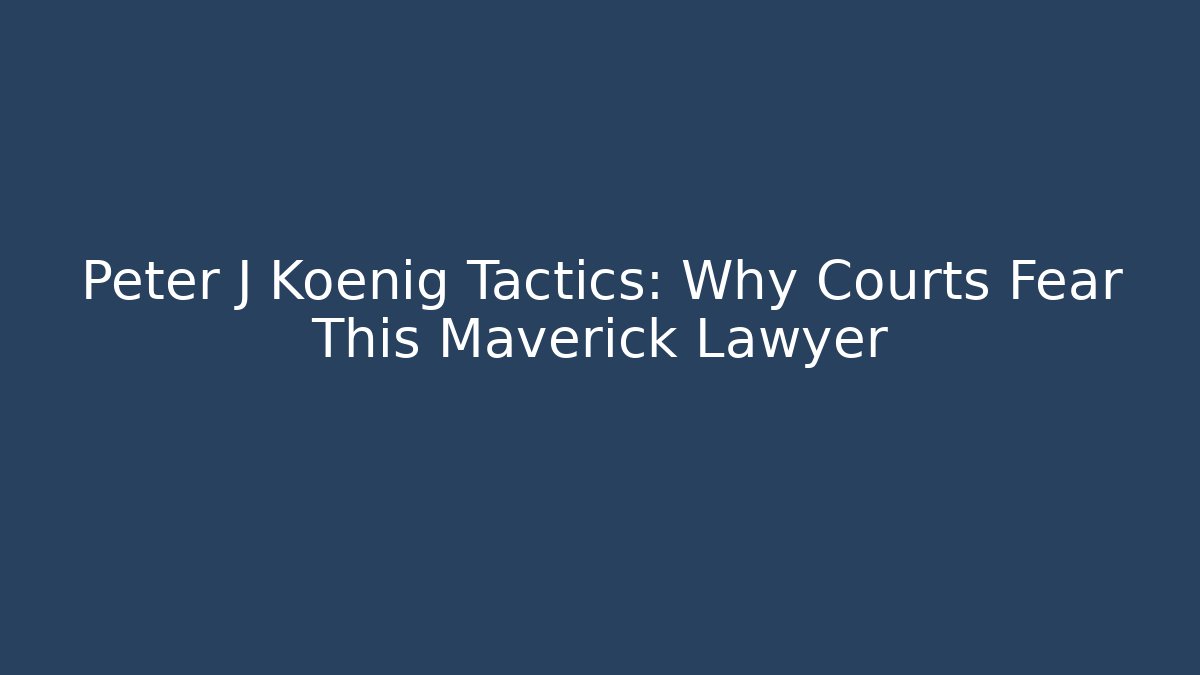 Peter J Koenig Tactics: Why Courts Fear This Maverick Lawyer