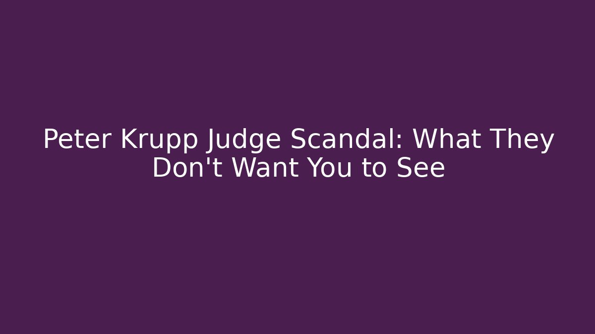 Peter Krupp Judge Scandal: What They Don’t Want You to See