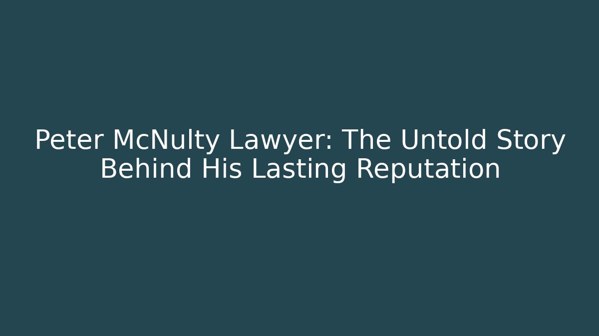 Peter McNulty Lawyer: The Untold Story Behind His Lasting Reputation