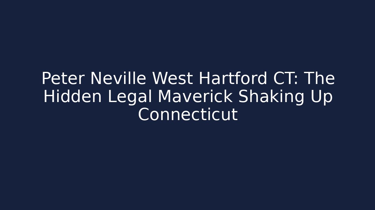Peter Neville West Hartford CT: The Hidden Legal Maverick Shaking Up Connecticut