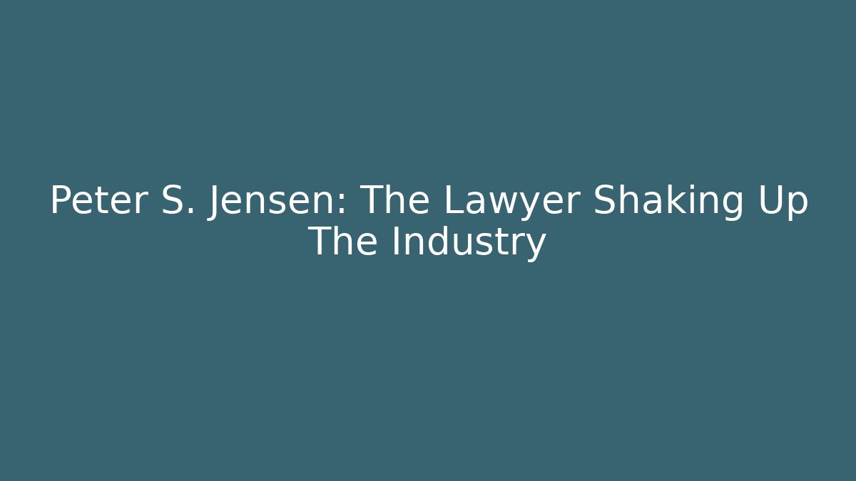 Peter S. Jensen: The Lawyer Shaking Up The Industry