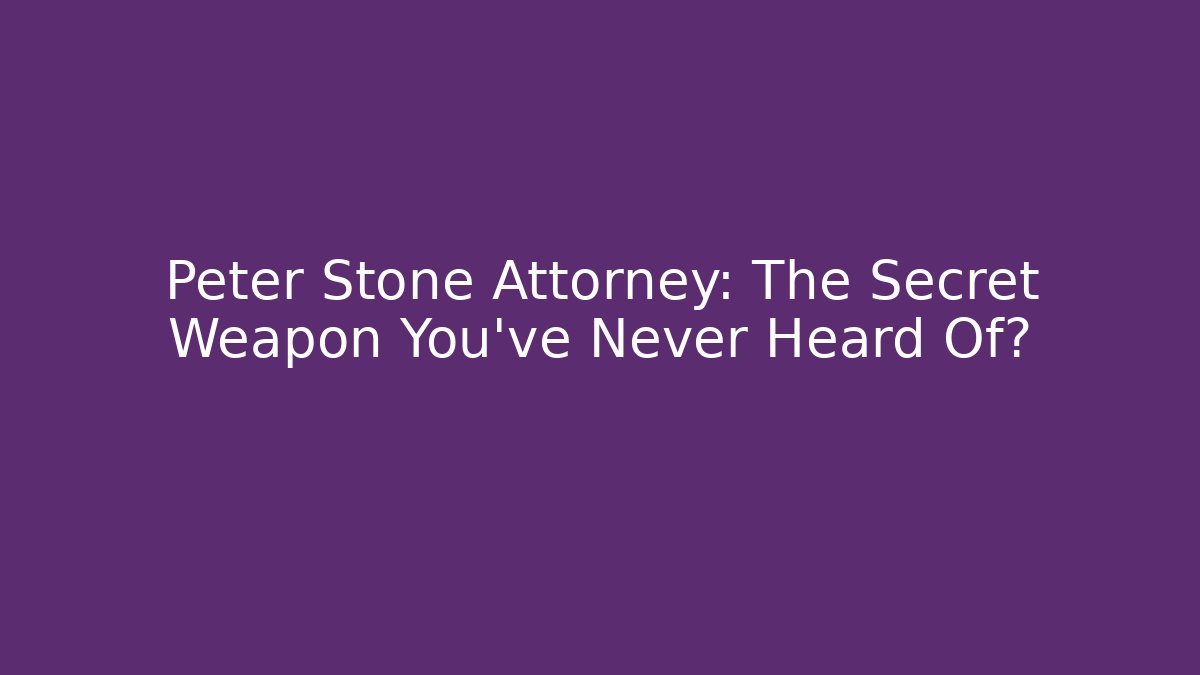 Peter Stone Attorney: The Secret Weapon You've Never Heard Of?