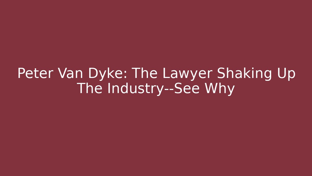 Peter Van Dyke: The Lawyer Shaking Up The Industry—See Why
