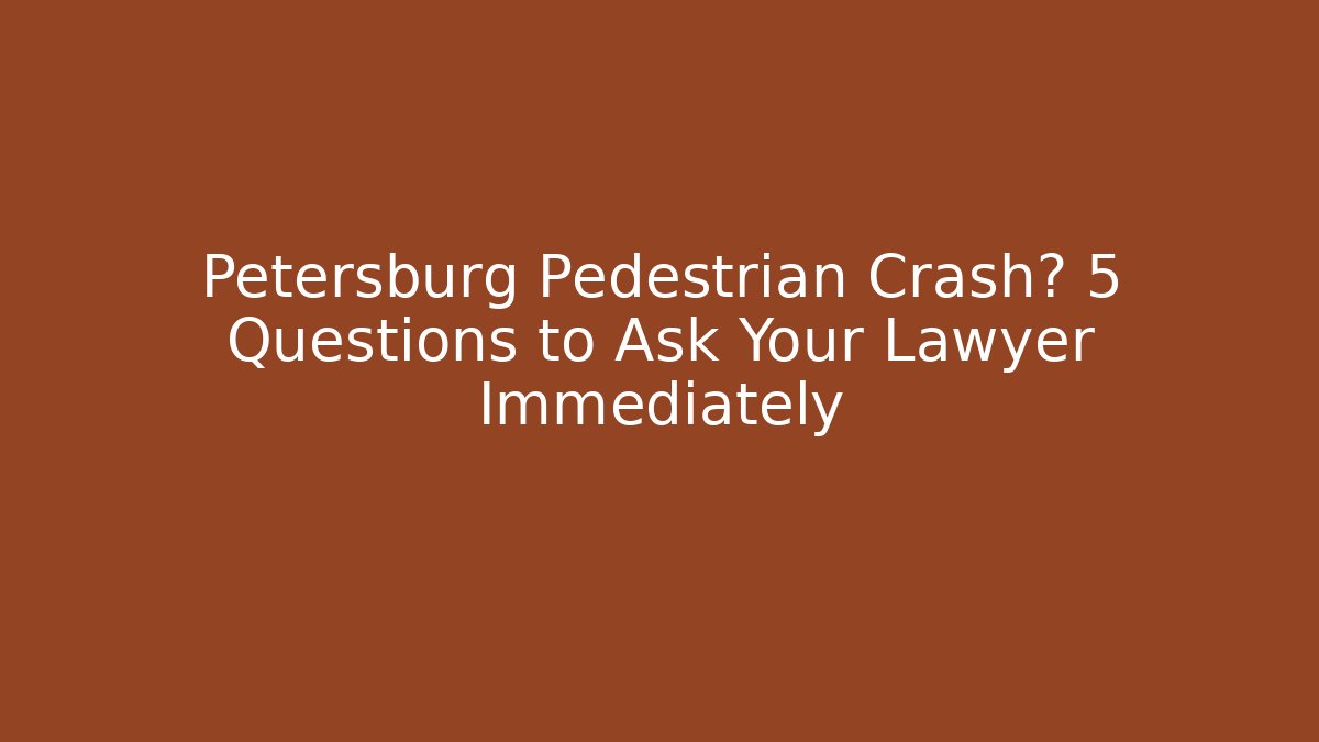 Petersburg Pedestrian Crash? 5 Questions to Ask Your Lawyer Immediately