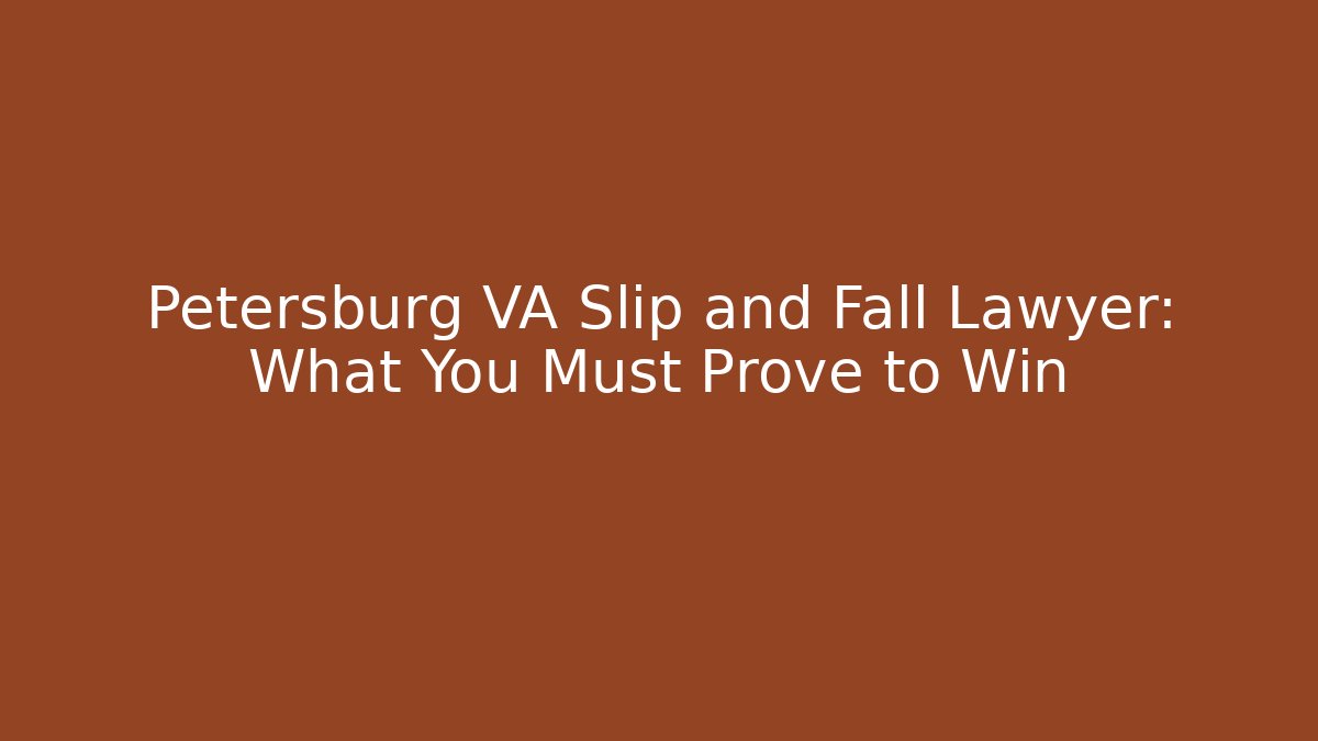 Petersburg VA Slip and Fall Lawyer: What You Must Prove to Win