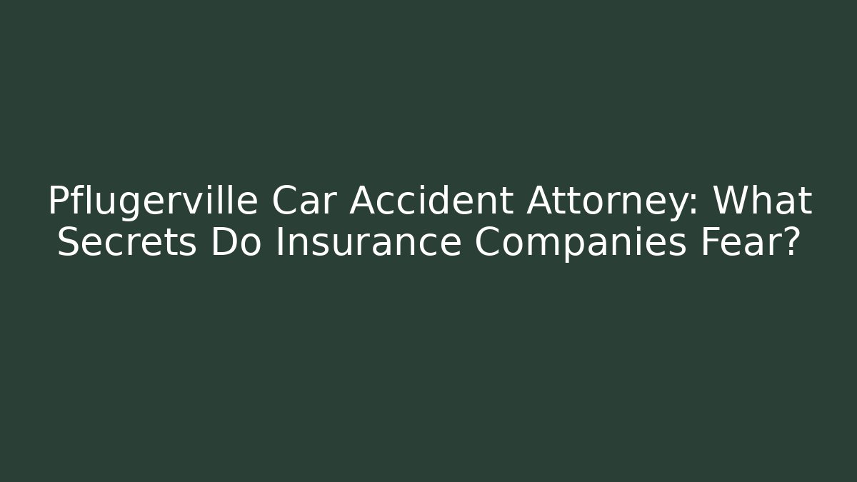 Pflugerville Car Accident Attorney: What Secrets Do Insurance Companies Fear?