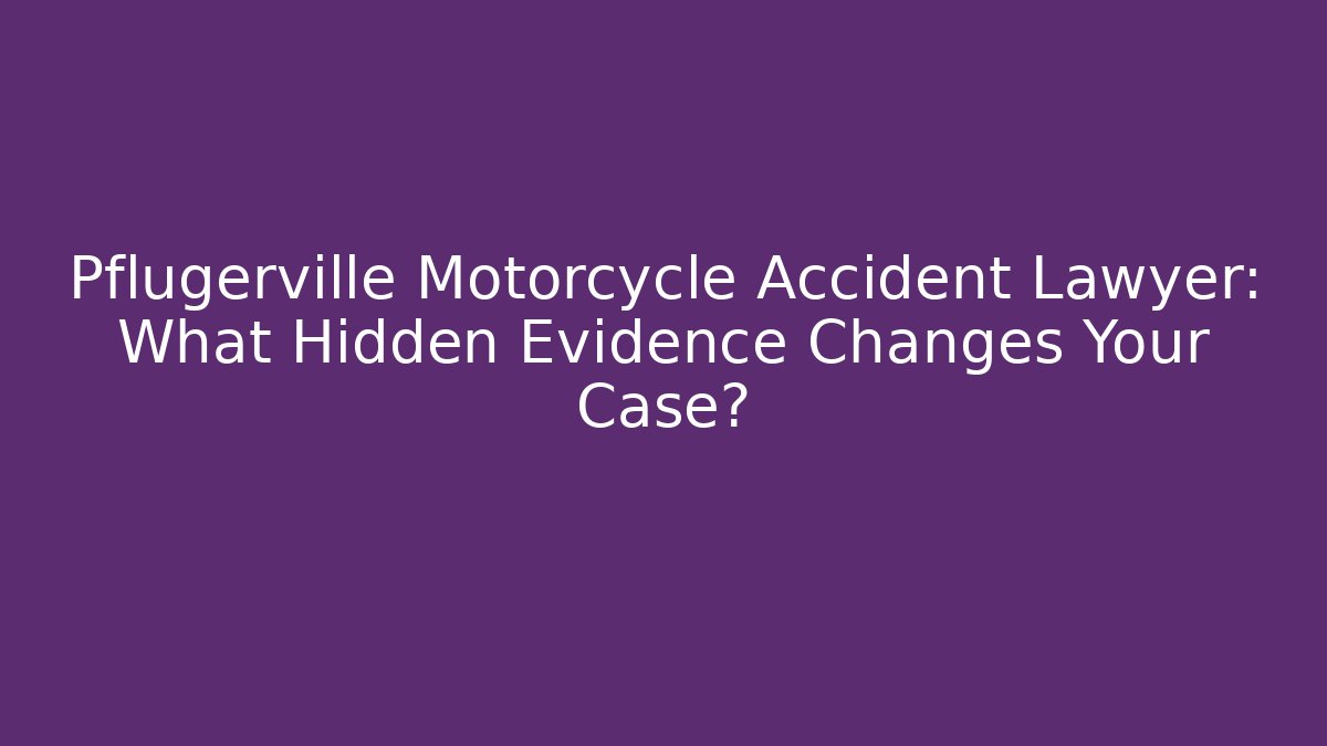 Pflugerville Motorcycle Accident Lawyer: What Hidden Evidence Changes Your Case?