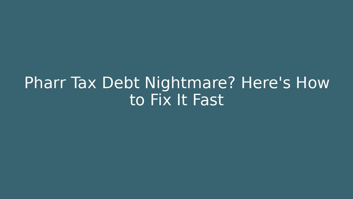 Pharr Tax Debt Nightmare? Here’s How to Fix It Fast