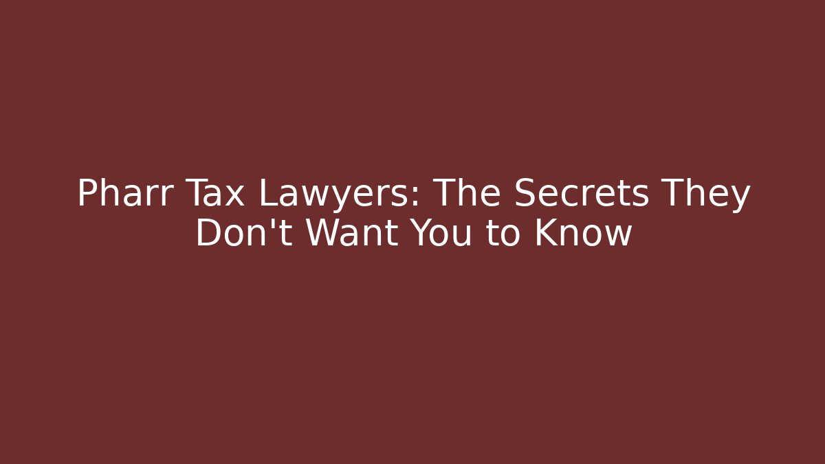 Pharr Tax Lawyers: The Secrets They Don’t Want You to Know