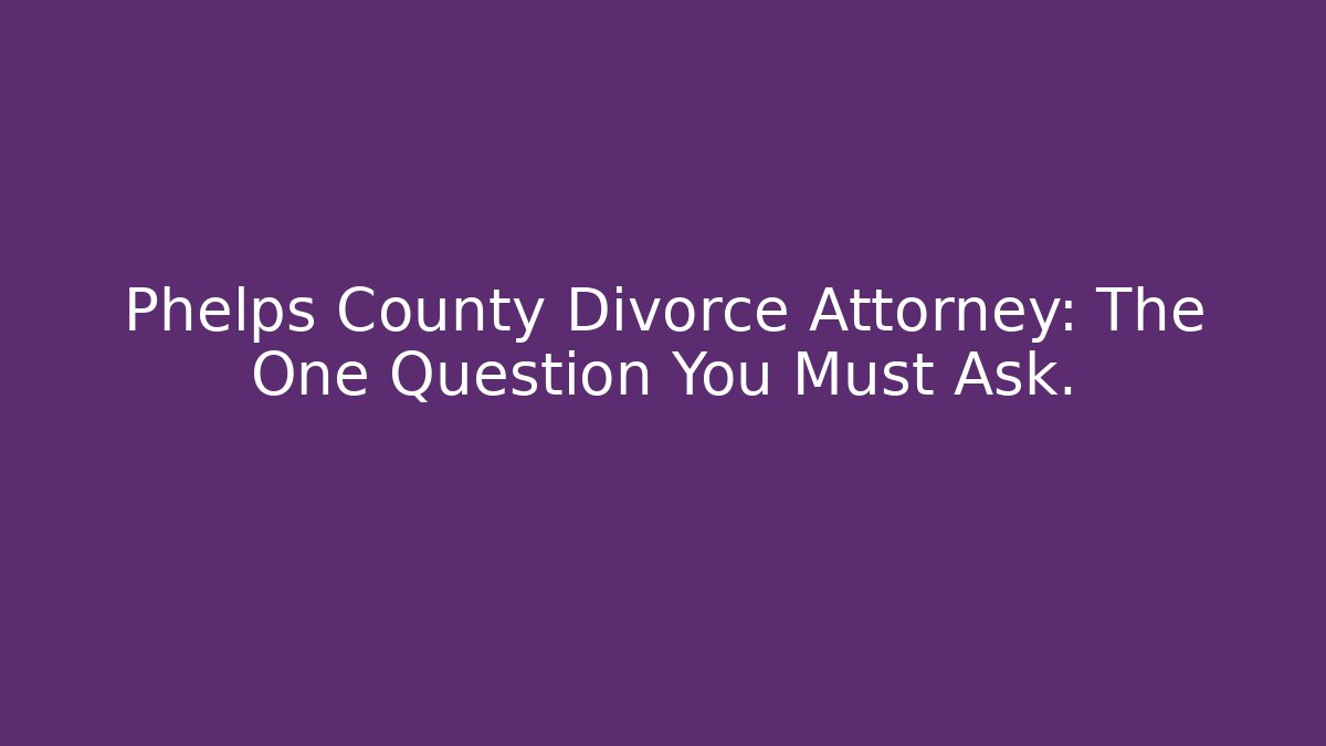 Phelps County Divorce Attorney: The One Question You Must Ask. - WealthxGroup