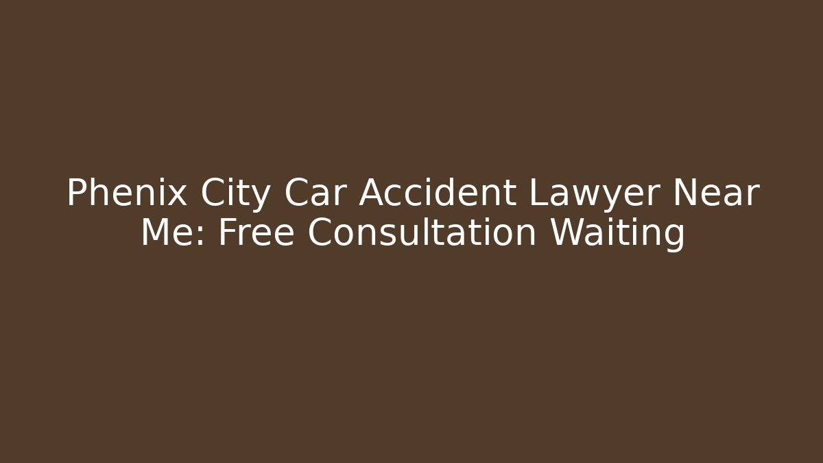 Phenix City Car Accident Lawyer Near Me: Free Consultation Waiting