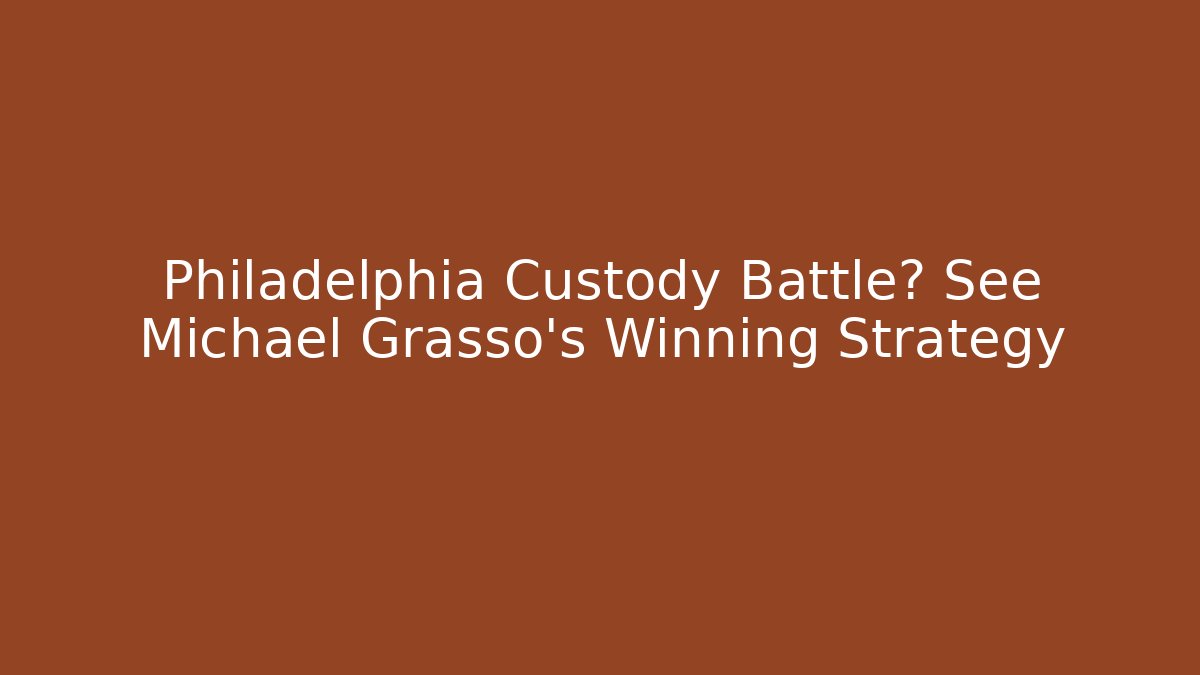Philadelphia Custody Battle? See Michael Grasso's Winning Strategy