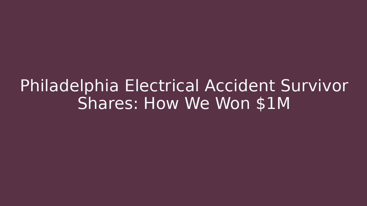 Philadelphia Electrical Accident Survivor Shares: How We Won $1M+
