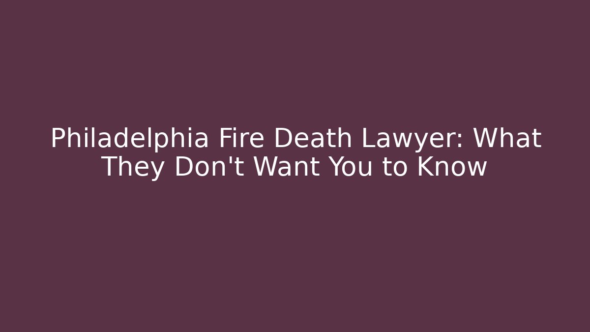 Philadelphia Fire Death Lawyer: What They Don't Want You to Know