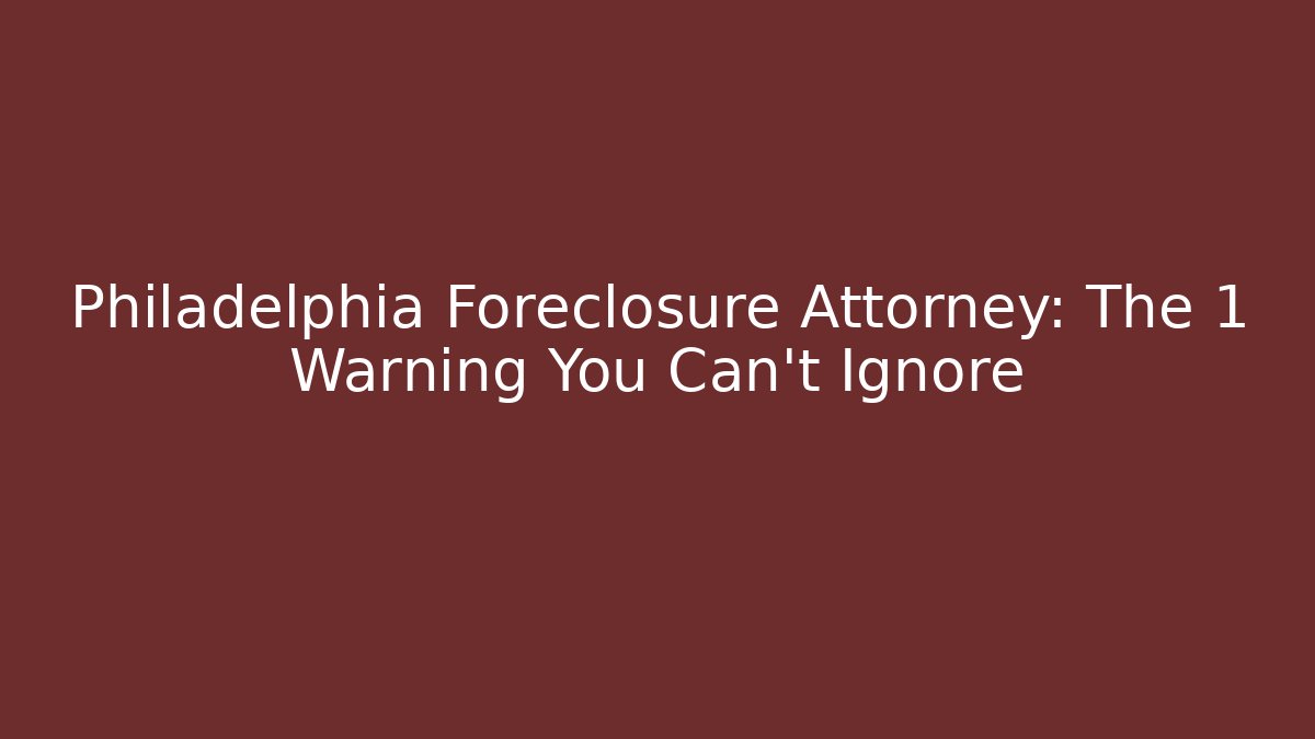 Philadelphia Foreclosure Attorney: The 1 Warning You Can't Ignore