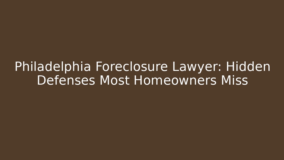Philadelphia Foreclosure Lawyer: Hidden Defenses Most Homeowners Miss