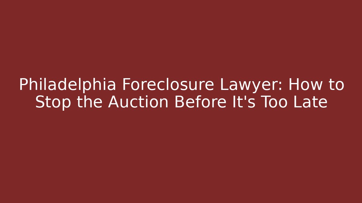 Philadelphia Foreclosure Lawyer: How to Stop the Auction Before It's Too Late