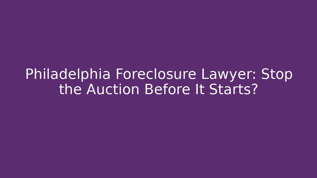 Philadelphia Foreclosure Lawyer: Stop the Auction Before It Starts?
