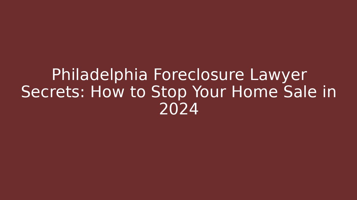 Philadelphia Foreclosure Lawyer Secrets: How to Stop Your Home Sale in 2024 - WealthxGroup