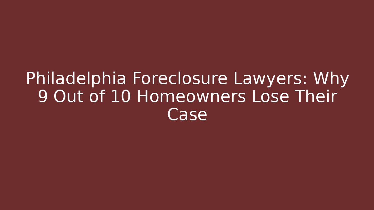 Philadelphia Foreclosure Lawyers: Why 9 Out of 10 Homeowners Lose Their Case