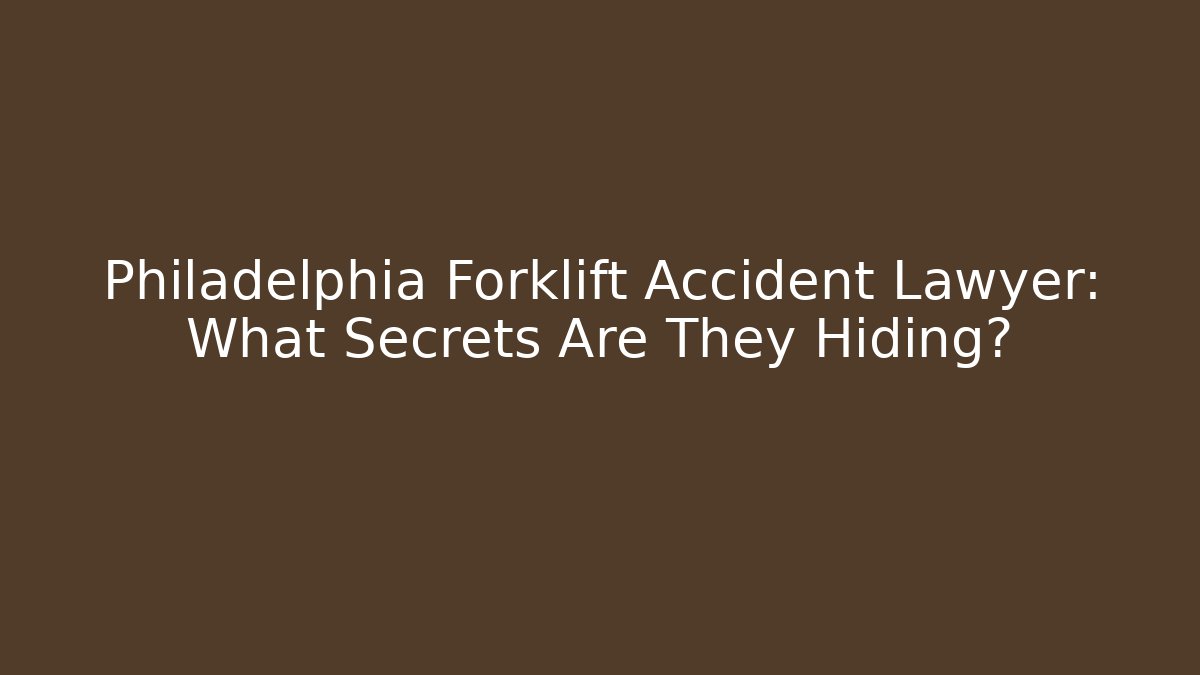 Philadelphia Forklift Accident Lawyer: What Secrets Are They Hiding?