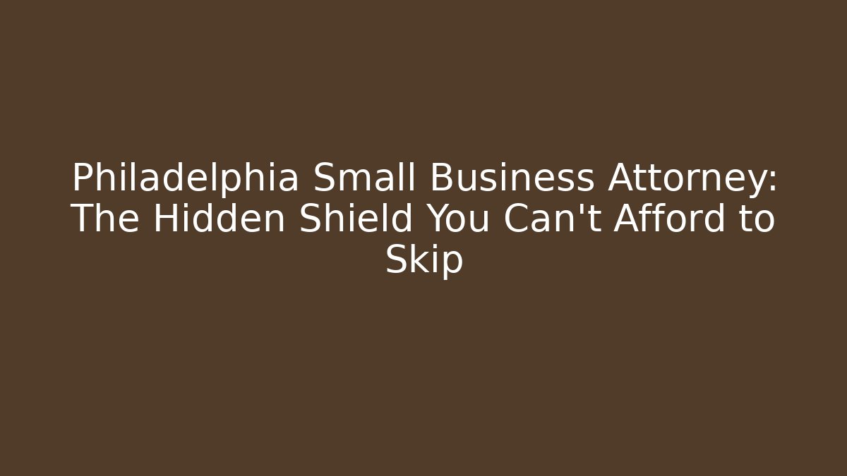 Philadelphia Small Business Attorney: The Hidden Shield You Can't Afford to Skip