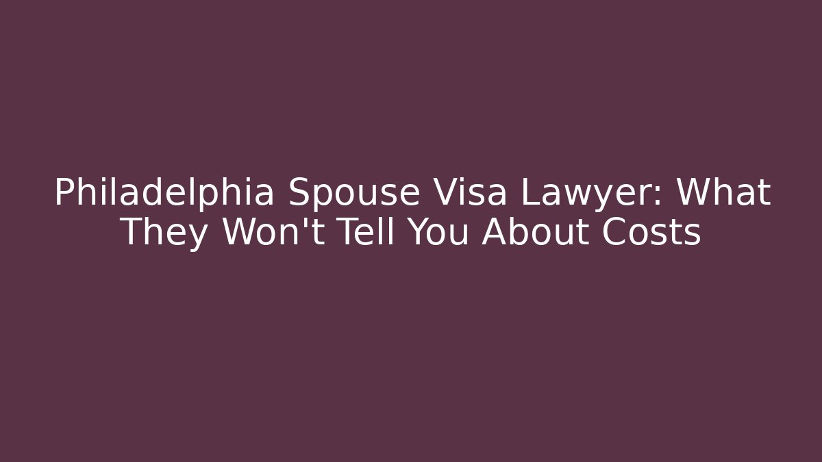 Philadelphia Spouse Visa Lawyer: What They Won’t Tell You About Costs - WealthxGroup
