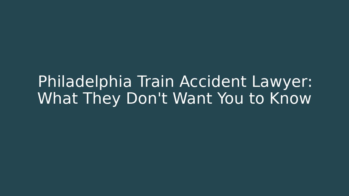 Philadelphia Train Accident Lawyer: What They Don’t Want You to Know