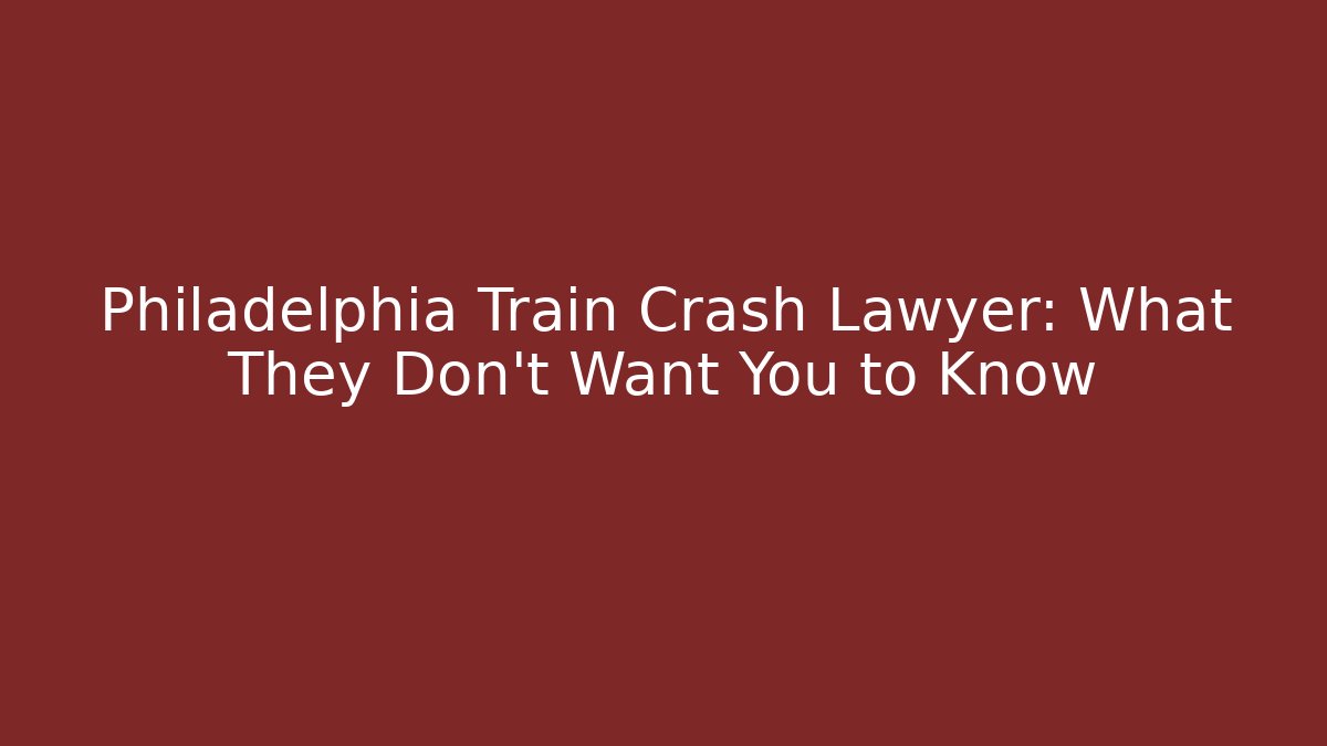 Philadelphia Train Crash Lawyer: What They Don't Want You to Know