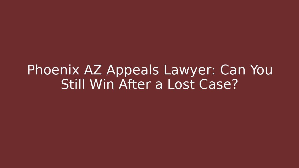 Phoenix AZ Appeals Lawyer: Can You Still Win After a Lost Case?