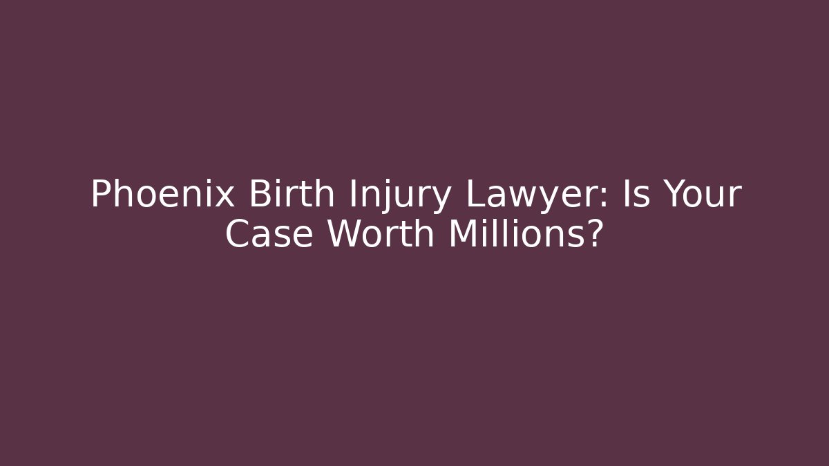 Phoenix Birth Injury Lawyer: Is Your Case Worth Millions?