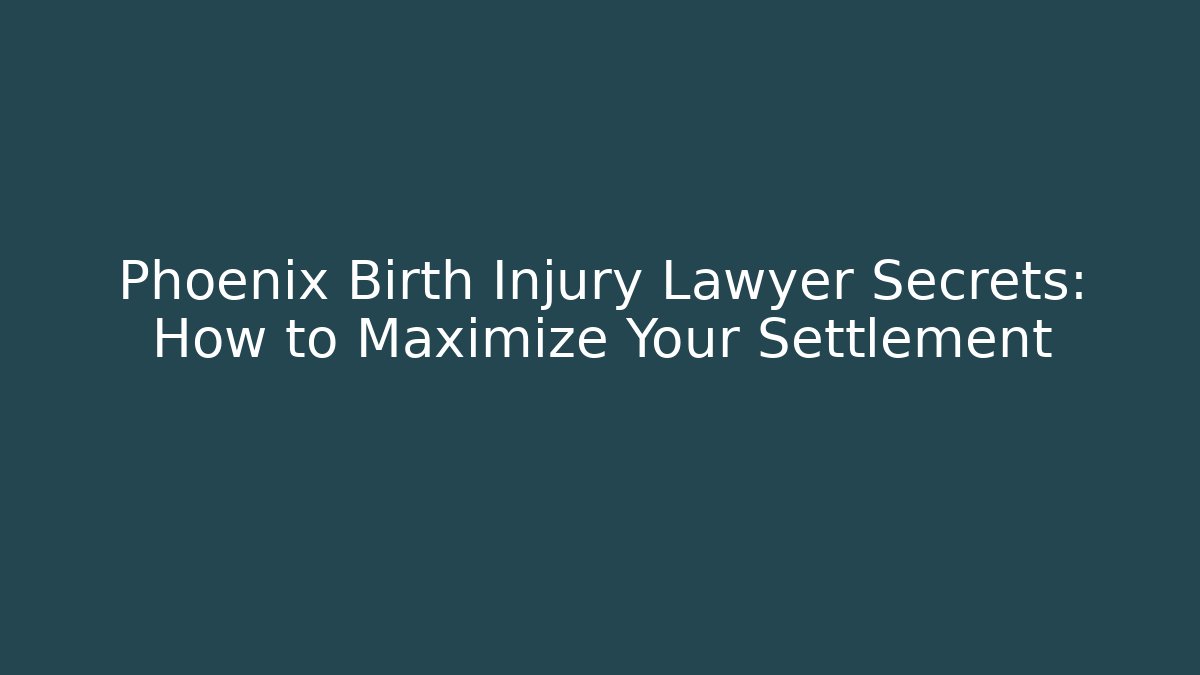 Phoenix Birth Injury Lawyer Secrets: How to Maximize Your Settlement