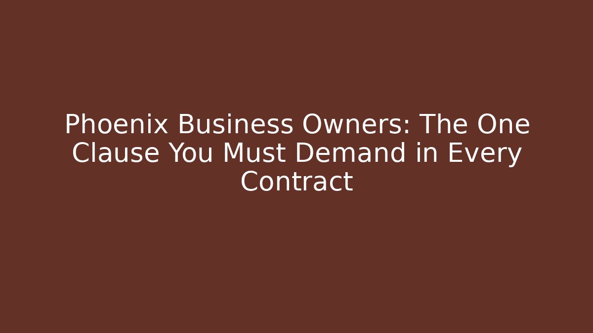 Phoenix Business Owners: The One Clause You Must Demand in Every Contract