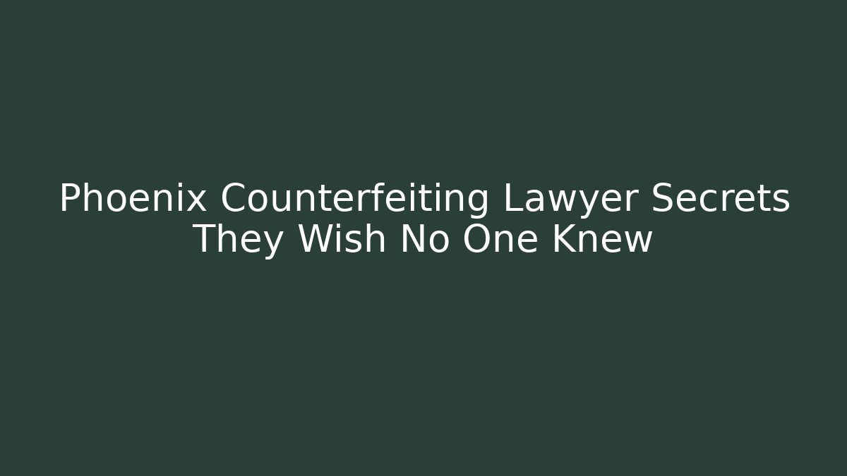 Phoenix Counterfeiting Lawyer Secrets They Wish No One Knew