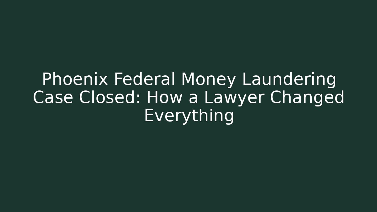Phoenix Federal Money Laundering Case Closed: How a Lawyer Changed Everything - WealthxGroup